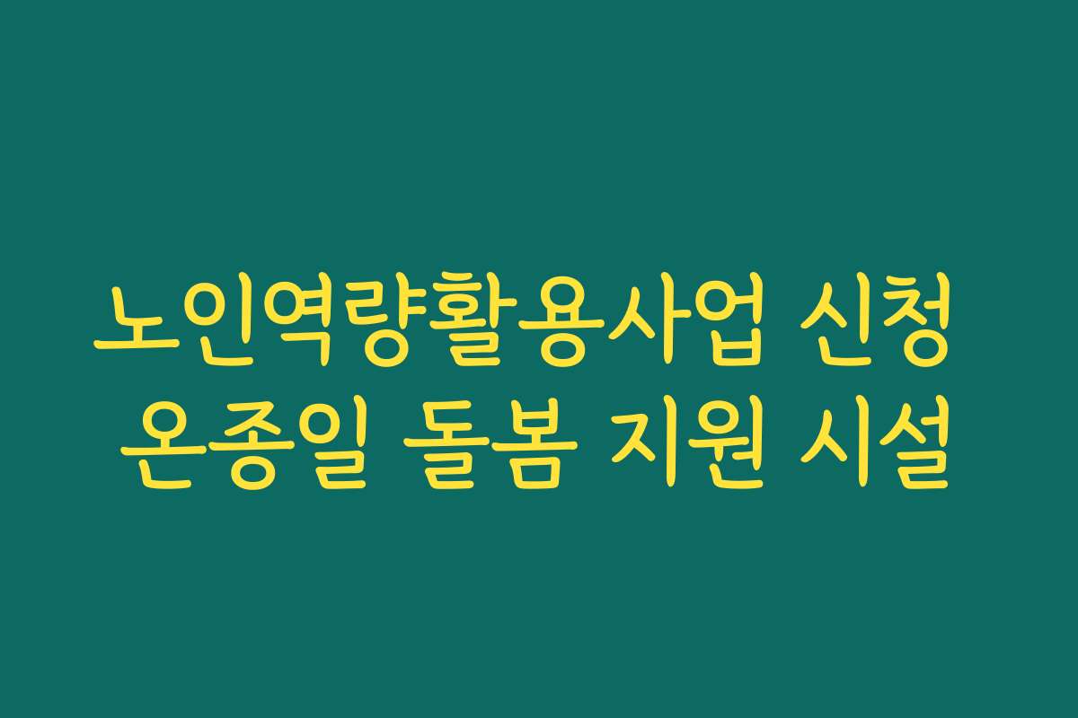 노인역량활용사업 신청 온종일 돌봄 지원 시설