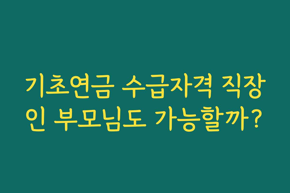 기초연금 수급자격 직장인 부모님도 가능할까?