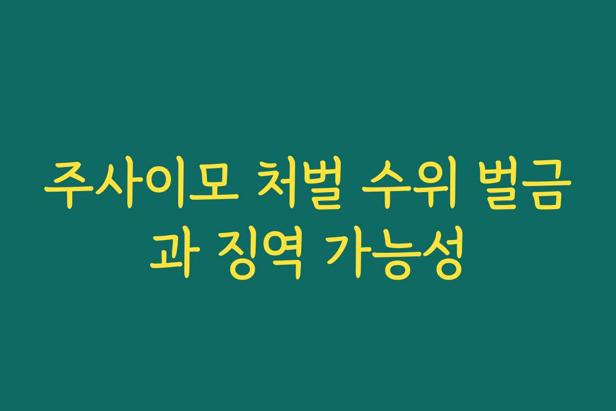 주사이모 처벌 수위 벌금과 징역 가능성