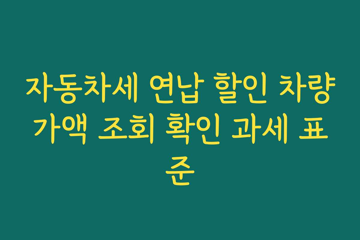 자동차세 연납 할인 차량가액 조회 확인 과세 표준