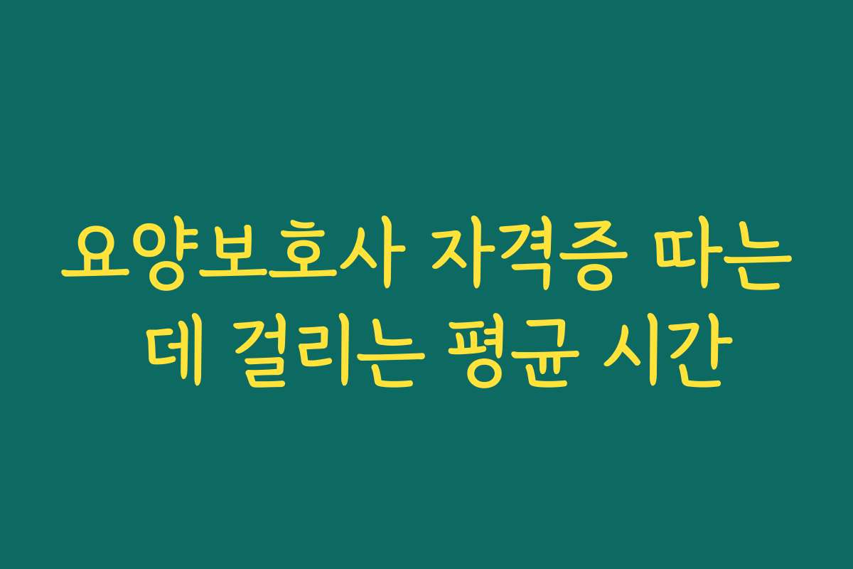 요양보호사 자격증 따는 데 걸리는 평균 시간