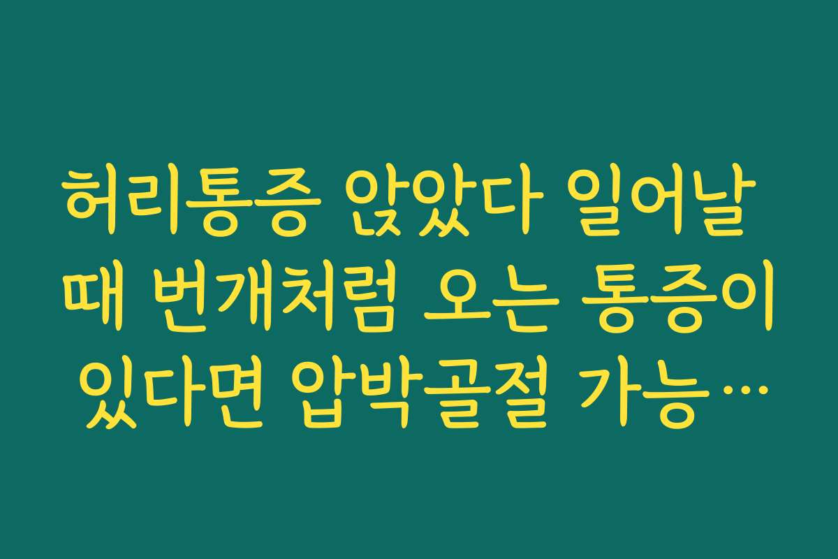 허리통증 앉았다 일어날 때 번개처럼 오는 통증이 있다면 압박골절 가능성을 의심해야 하는 상황