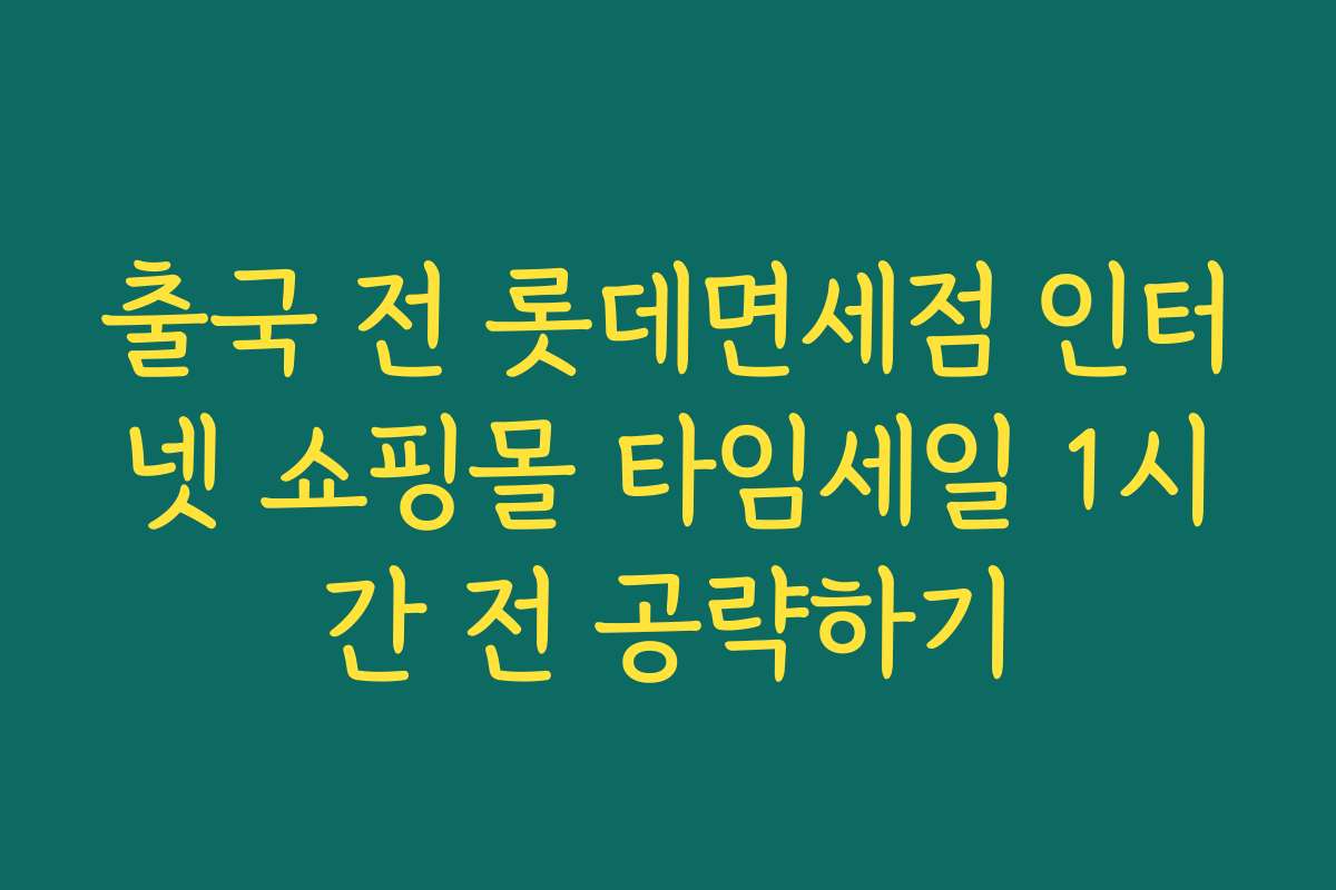 출국 전 롯데면세점 인터넷 쇼핑몰 타임세일 1시간 전 공략하기