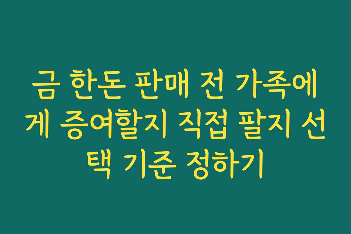 금 한돈 판매 전 가족에게 증여할지 직접 팔지 선택 기준 정하기