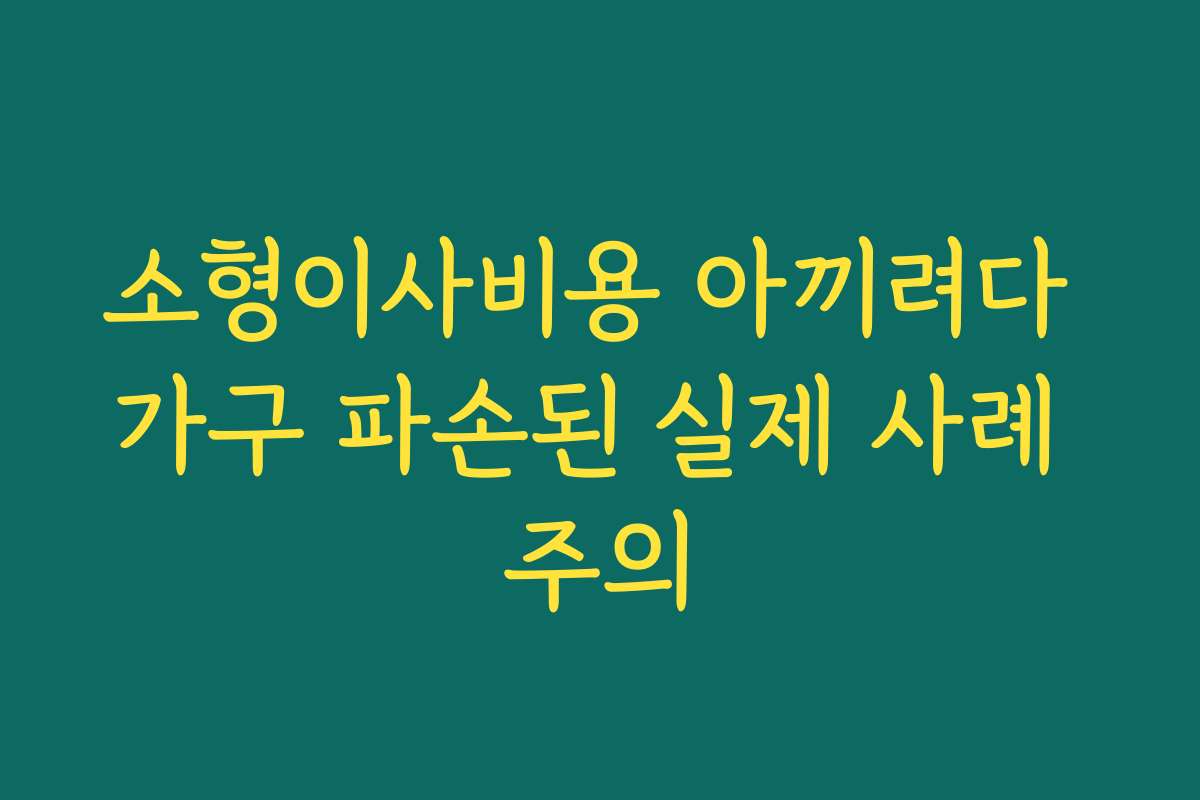 소형이사비용 아끼려다 가구 파손된 실제 사례 주의