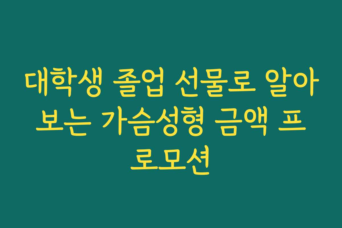 대학생 졸업 선물로 알아보는 가슴성형 금액 프로모션