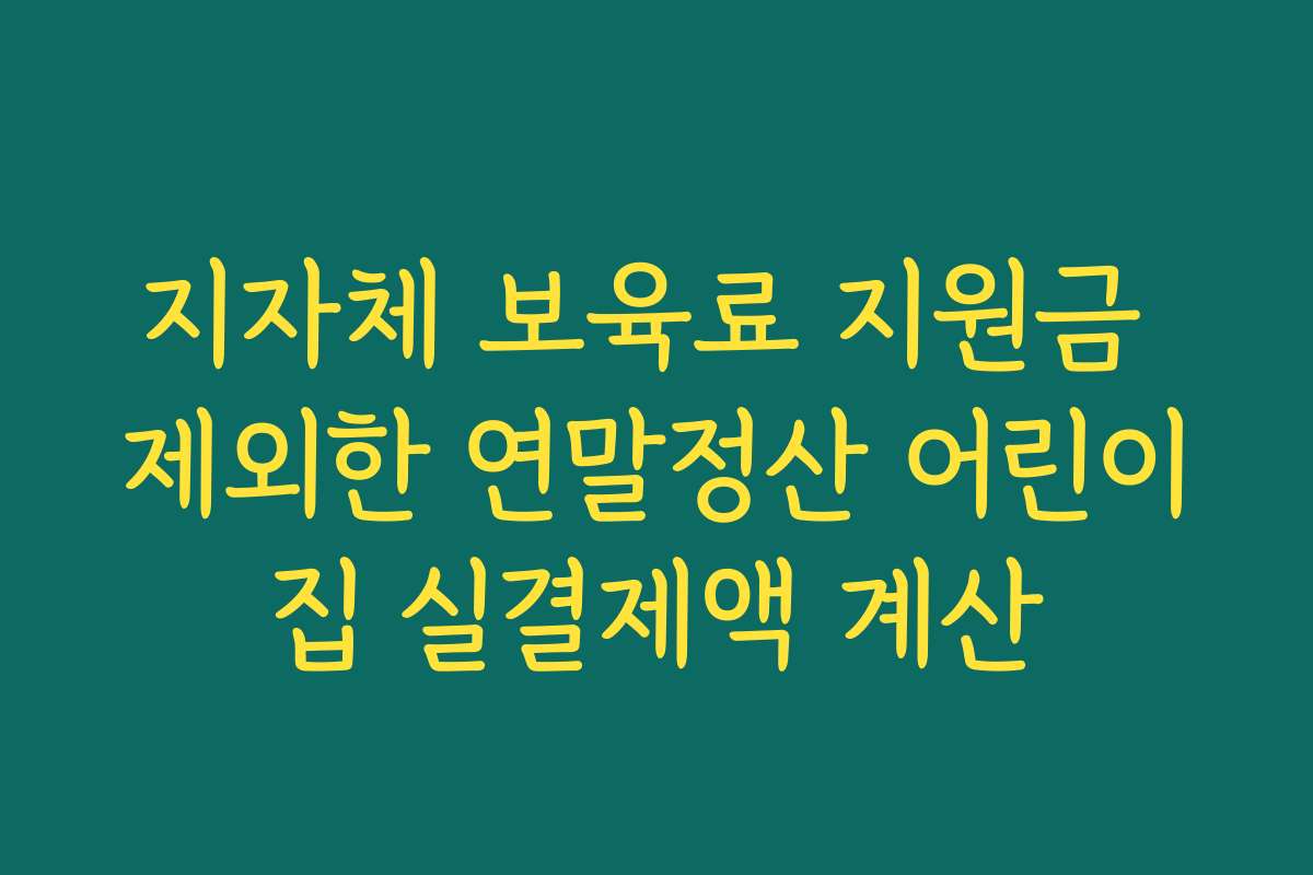 지자체 보육료 지원금 제외한 연말정산 어린이집 실결제액 계산