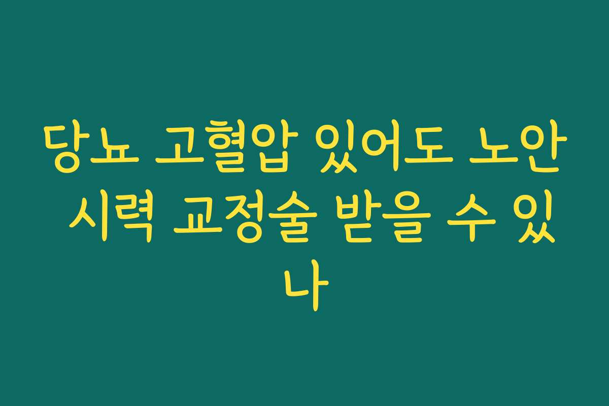 당뇨 고혈압 있어도 노안 시력 교정술 받을 수 있나