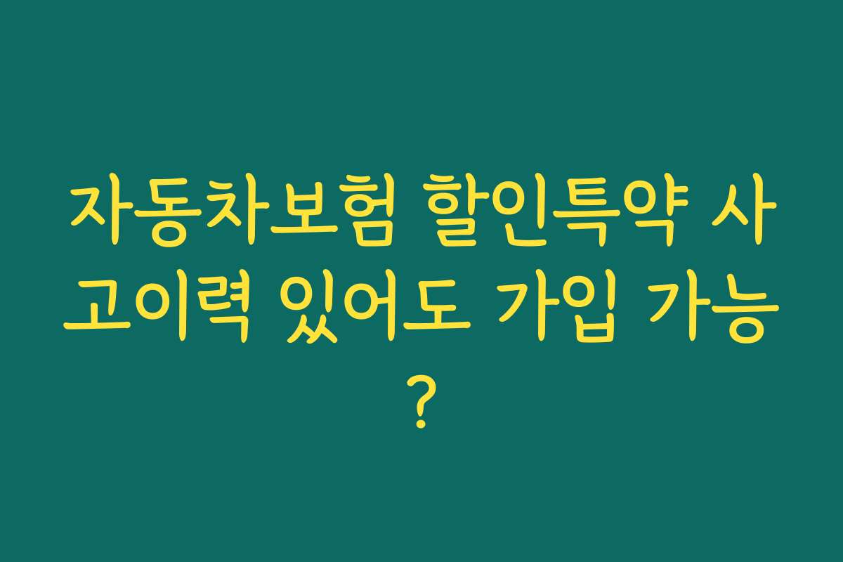 자동차보험 할인특약 사고이력 있어도 가입 가능?