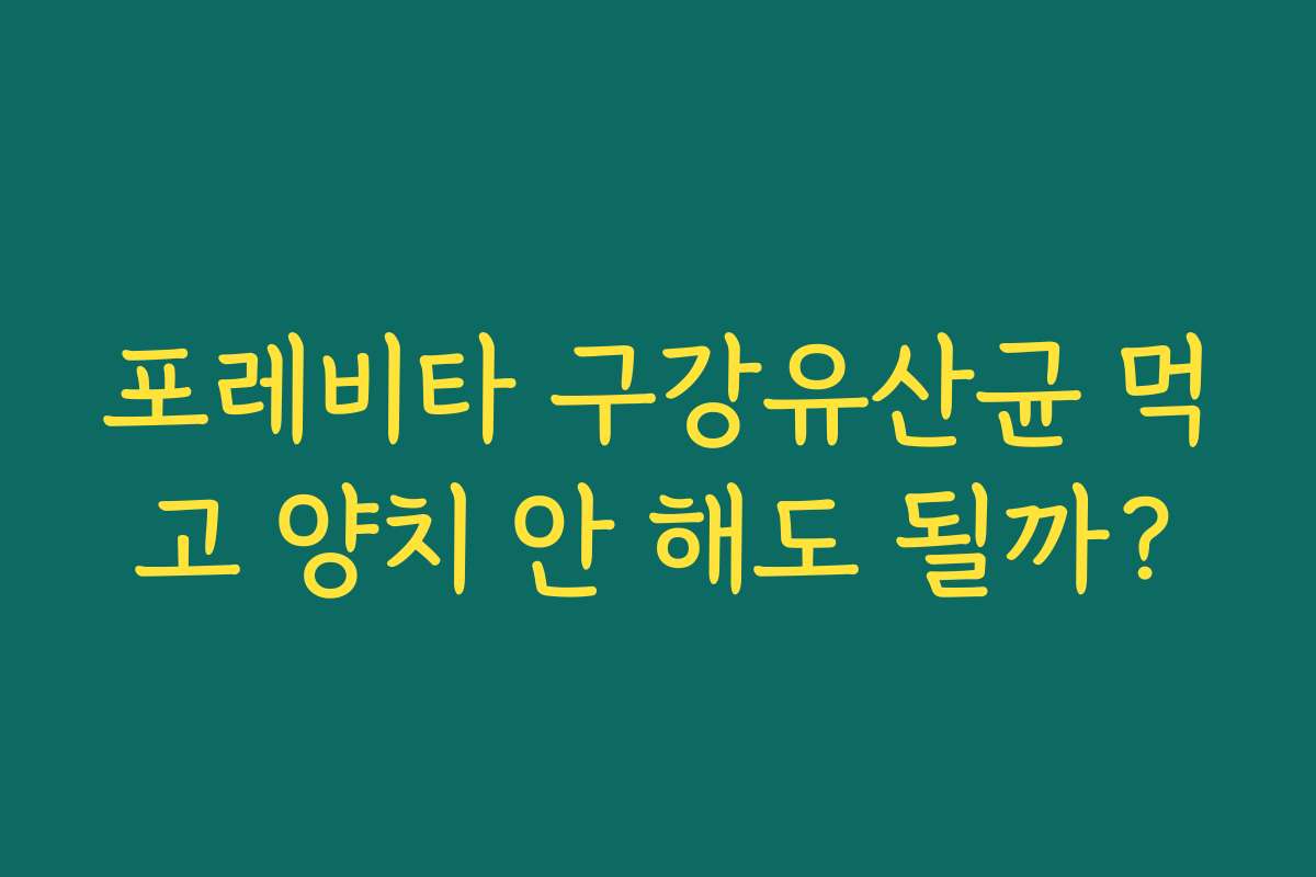 포레비타 구강유산균 먹고 양치 안 해도 될까?