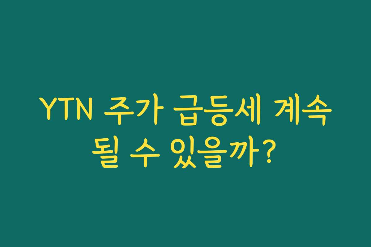 YTN 주가 급등세 계속될 수 있을까?