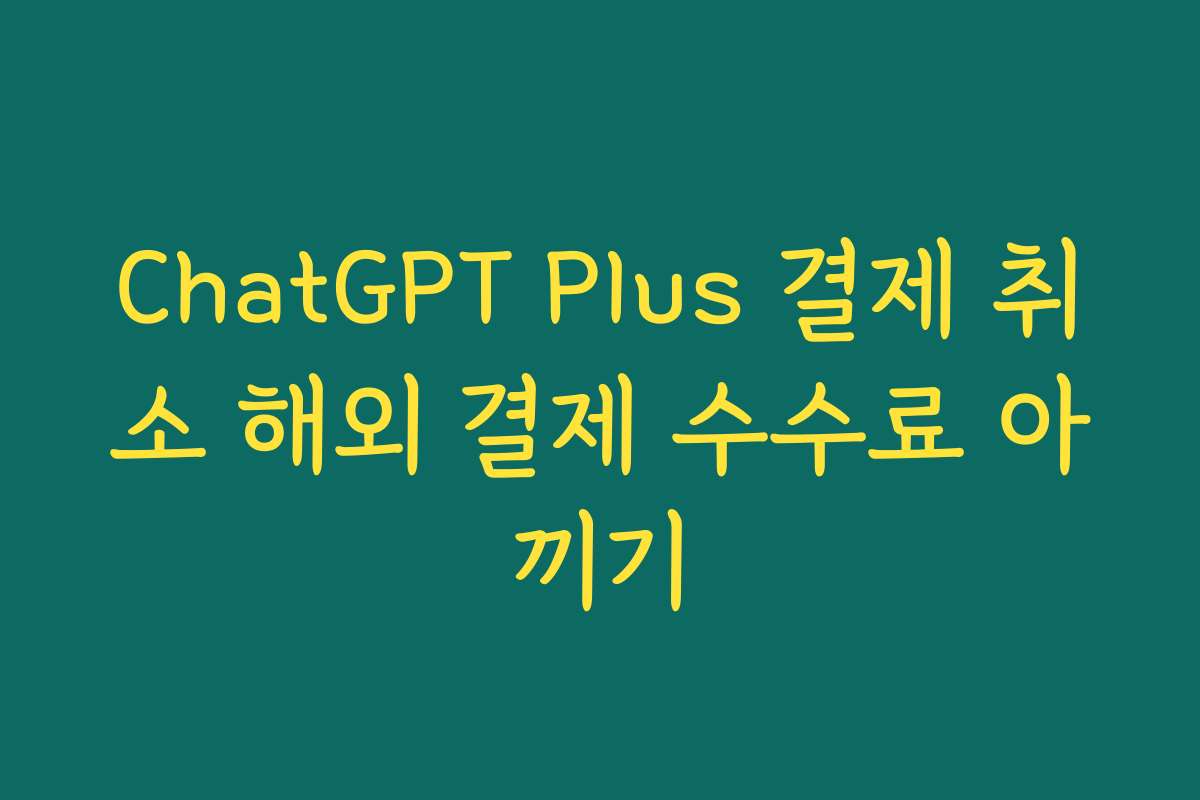 ChatGPT Plus 결제 취소 해외 결제 수수료 아끼기