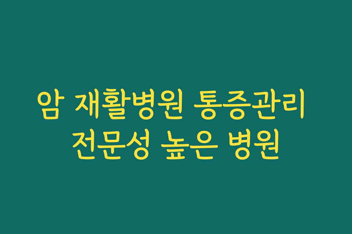 암 재활병원 통증관리 전문성 높은 병원