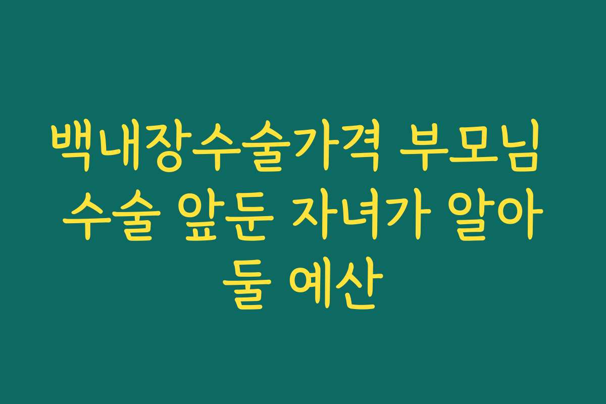 백내장수술가격 부모님 수술 앞둔 자녀가 알아둘 예산