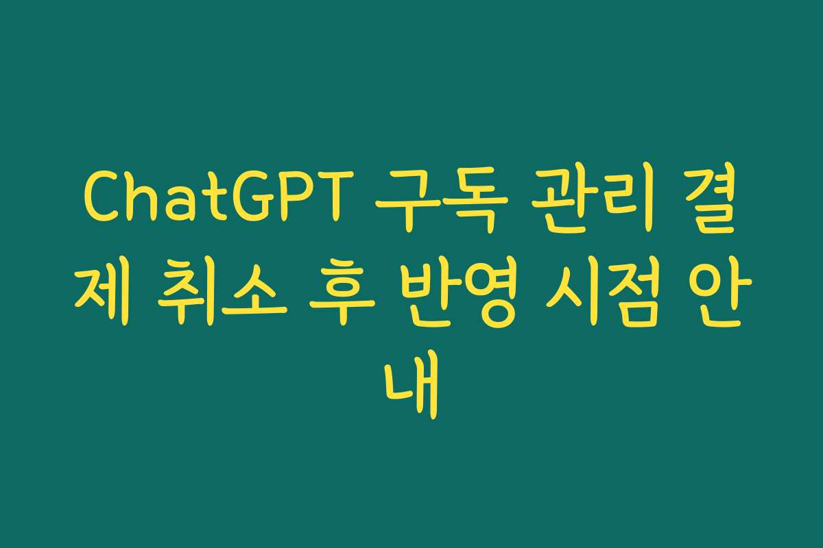 ChatGPT 구독 관리 결제 취소 후 반영 시점 안내