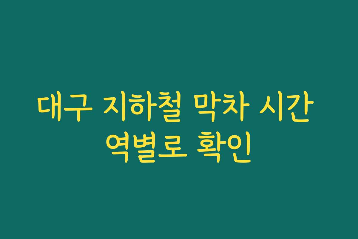 대구 지하철 막차 시간 역별로 확인