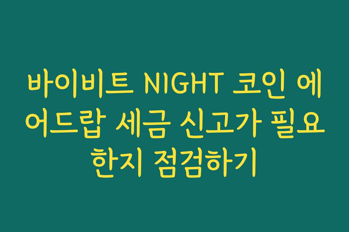 바이비트 NIGHT 코인 에어드랍 세금 신고가 필요한지 점검하기