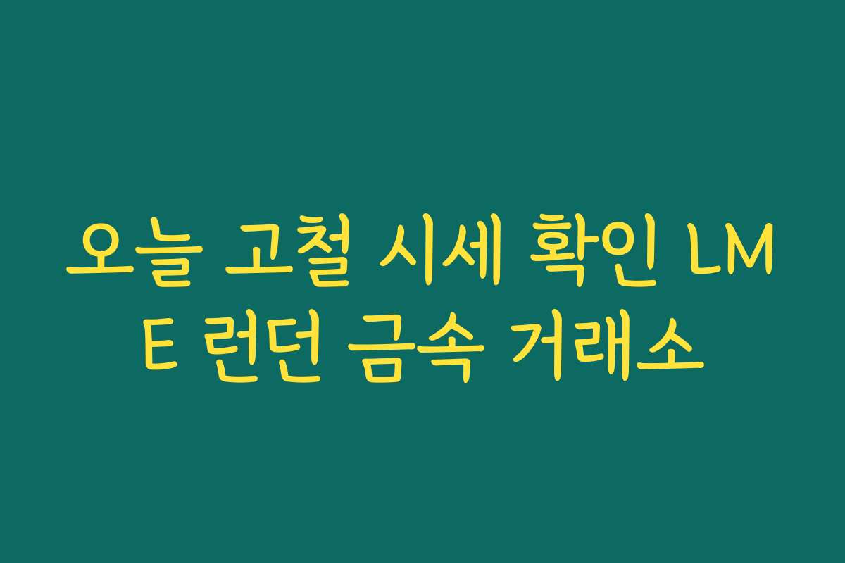 오늘 고철 시세 확인 LME 런던 금속 거래소