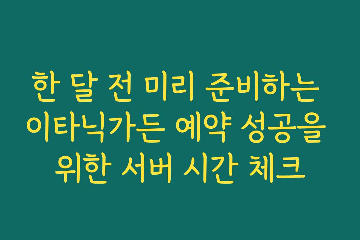 한 달 전 미리 준비하는 이타닉가든 예약 성공을 위한 서버 시간 체크