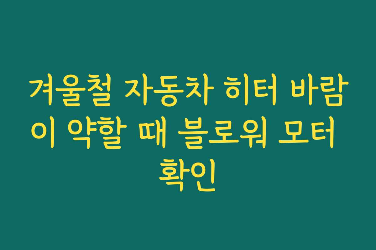 겨울철 자동차 히터 바람이 약할 때 블로워 모터 확인