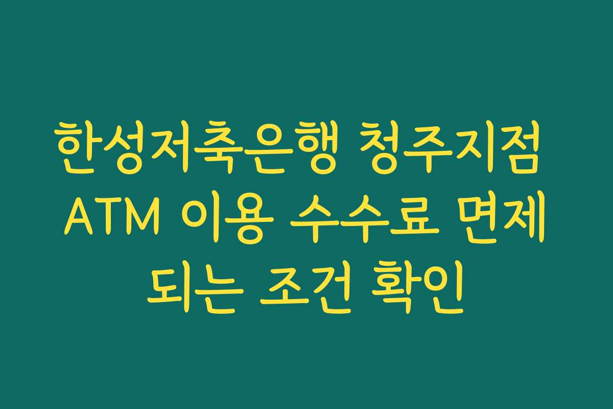 한성저축은행 청주지점 ATM 이용 수수료 면제되는 조건 확인