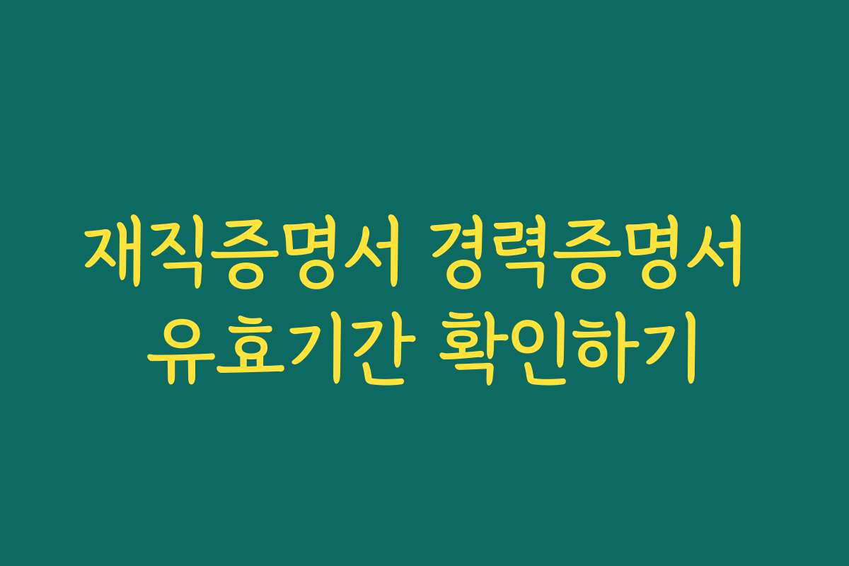 재직증명서 경력증명서 유효기간 확인하기