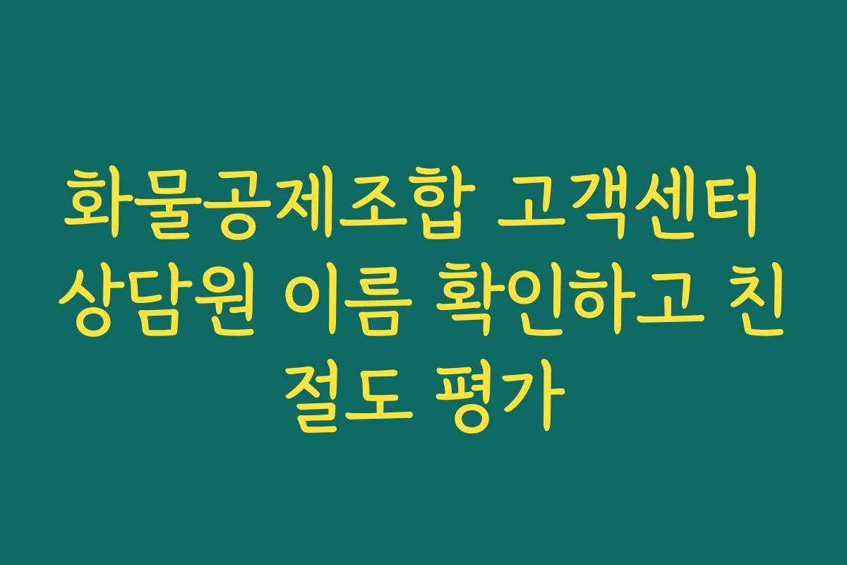 화물공제조합 고객센터 상담원 이름 확인하고 친절도 평가