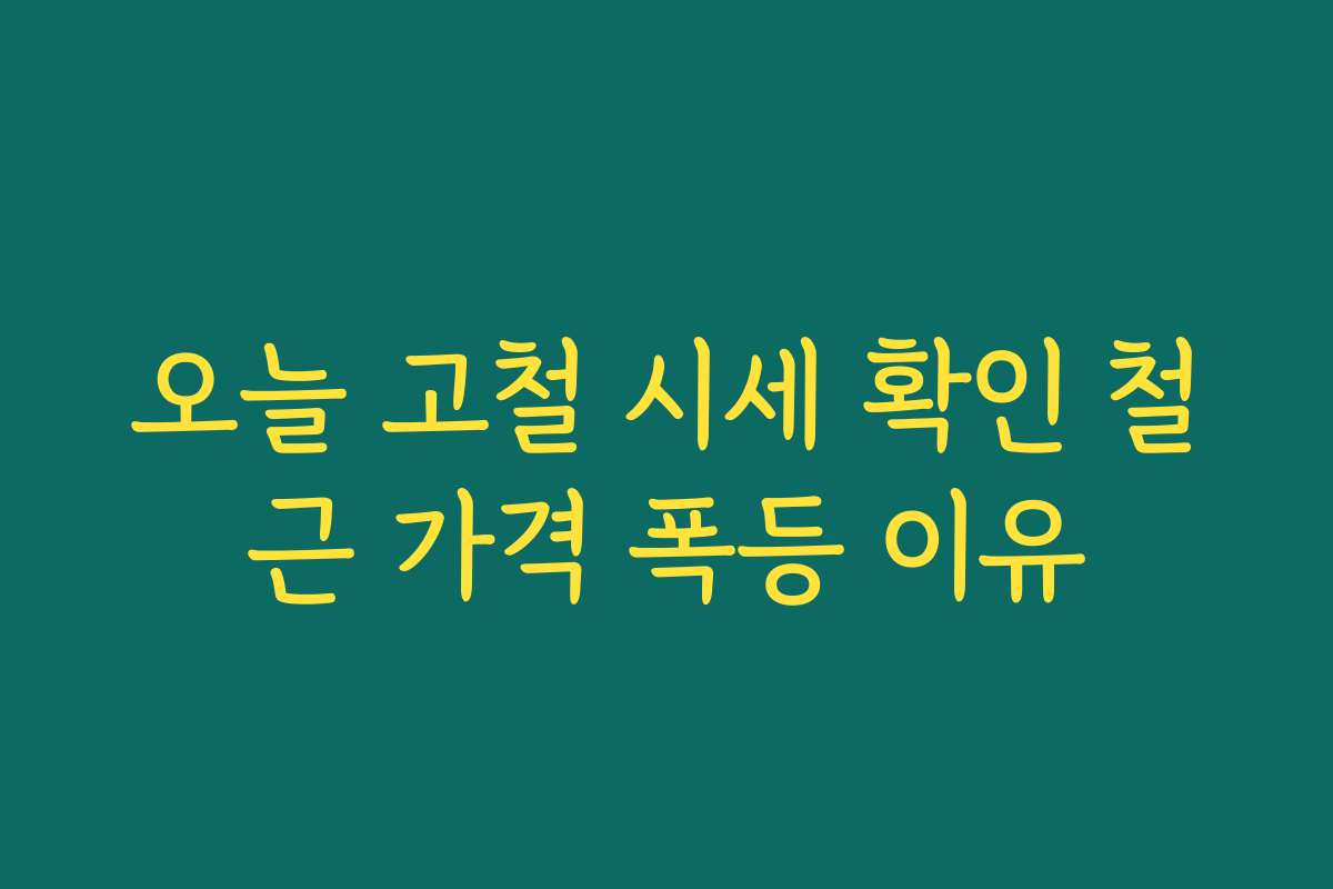 오늘 고철 시세 확인 철근 가격 폭등 이유