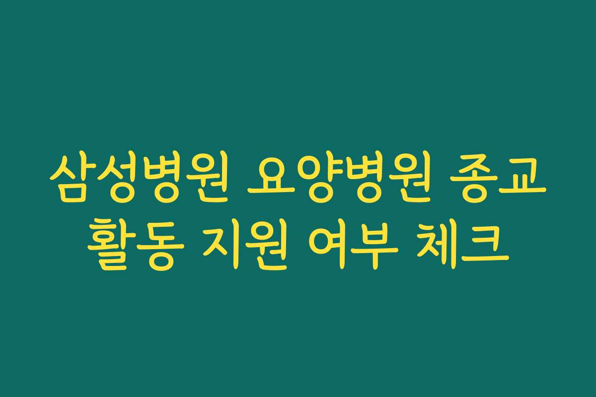 삼성병원 요양병원 종교활동 지원 여부 체크