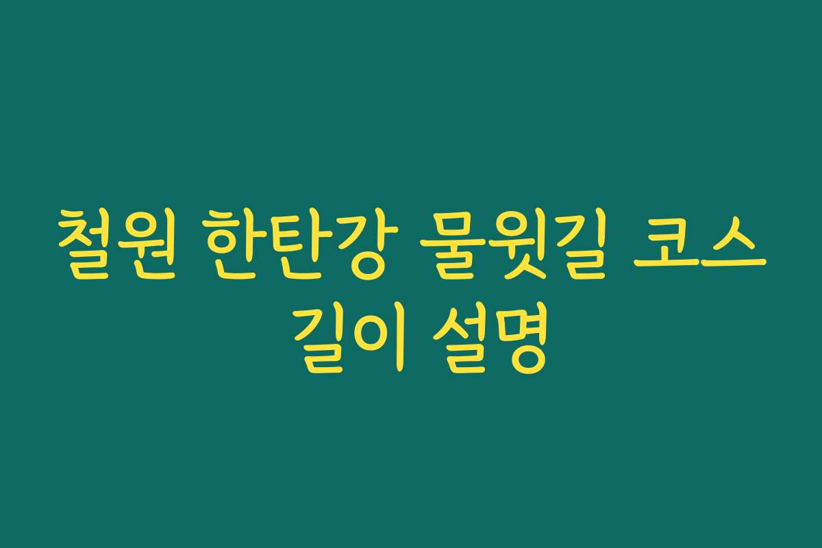 철원 한탄강 물윗길 코스 길이 설명