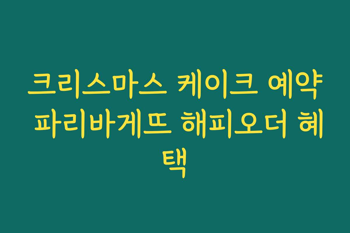 크리스마스 케이크 예약 파리바게뜨 해피오더 혜택