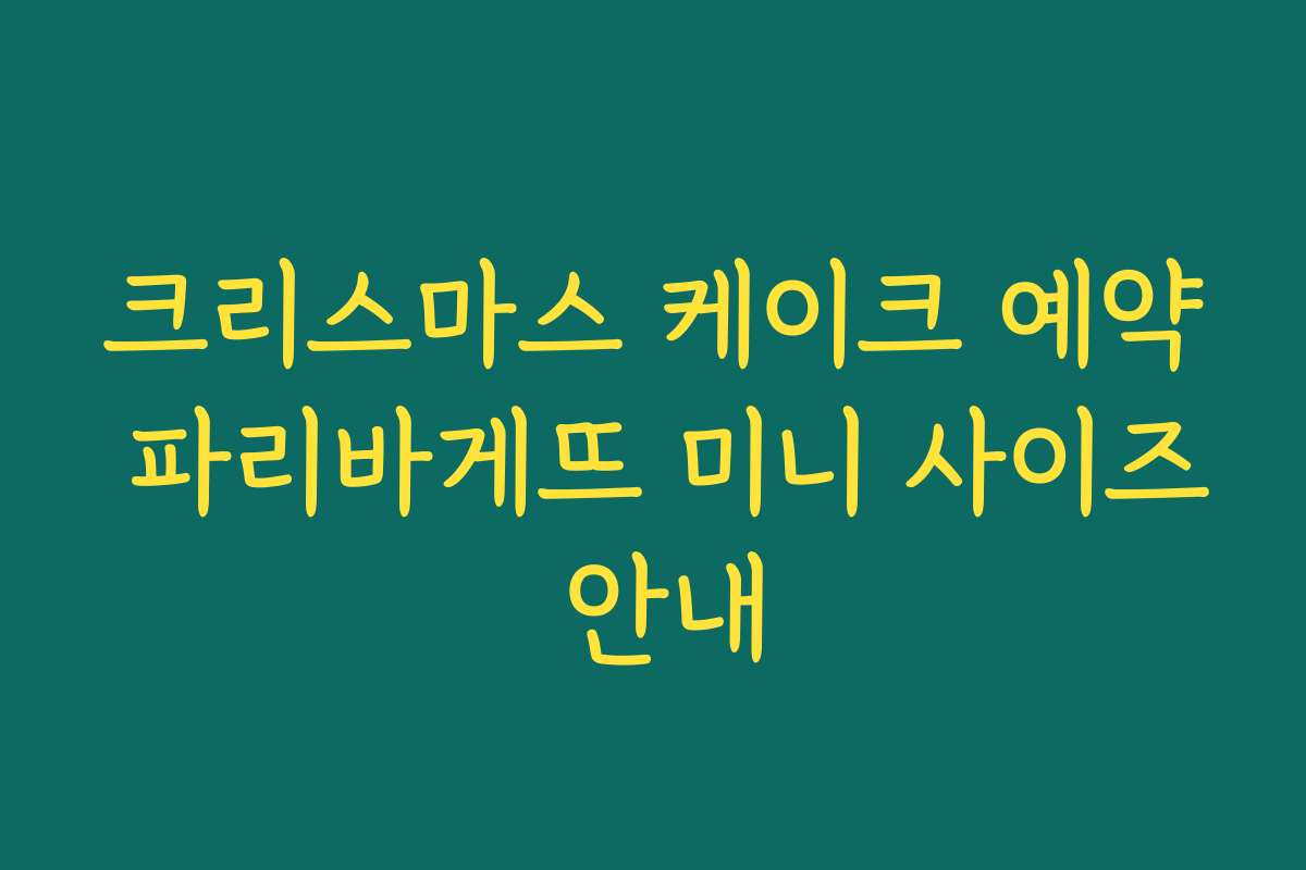 크리스마스 케이크 예약 파리바게뜨 미니 사이즈 안내
