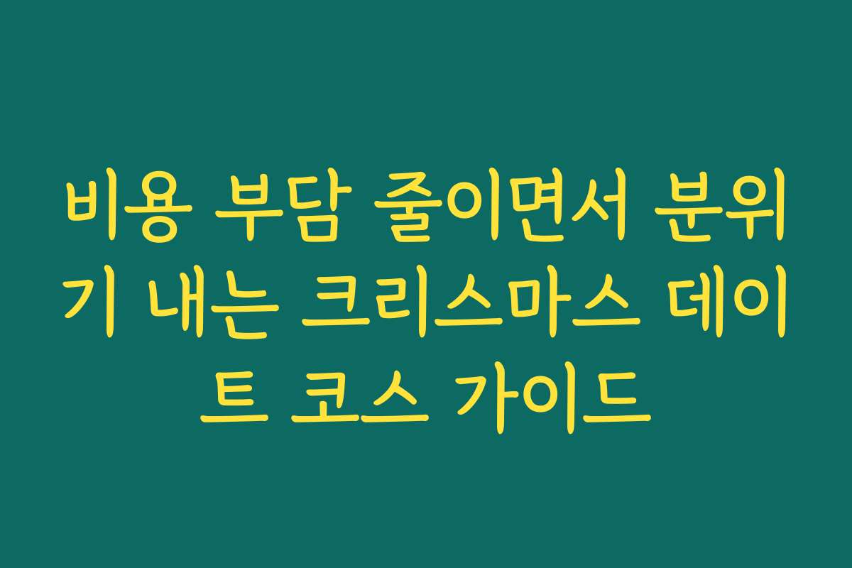 비용 부담 줄이면서 분위기 내는 크리스마스 데이트 코스 가이드