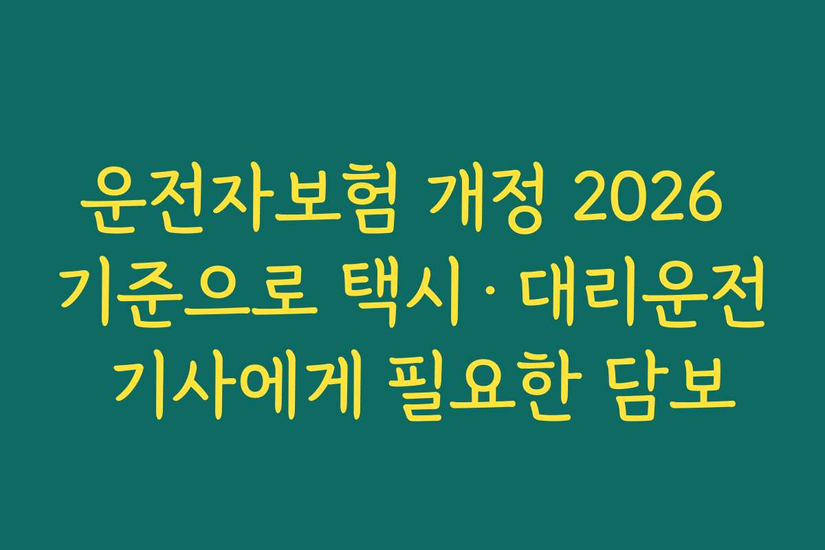 운전자보험 개정 2026 기준으로 택시·대리운전 기사에게 필요한 담보