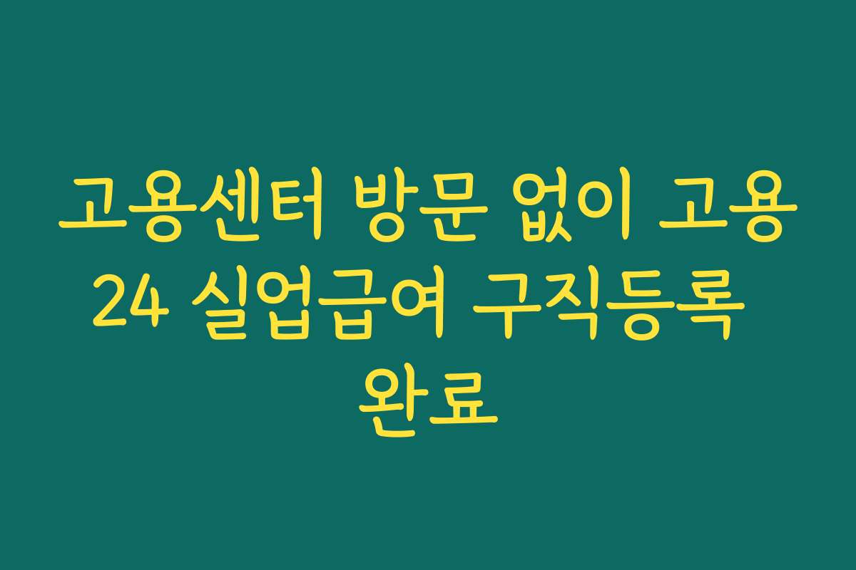 고용센터 방문 없이 고용24 실업급여 구직등록 완료