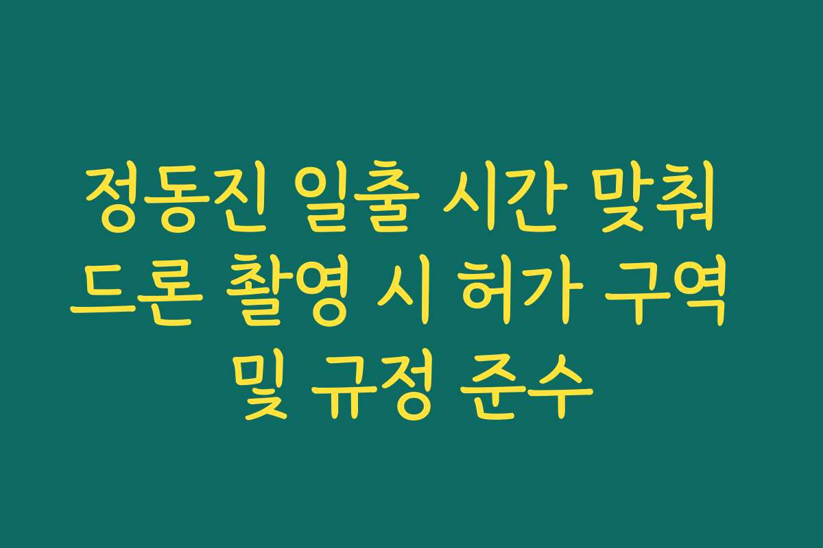 정동진 일출 시간 맞춰 드론 촬영 시 허가 구역 및 규정 준수