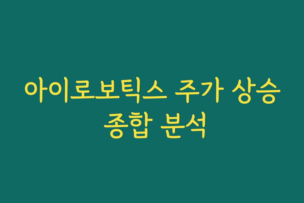 아이로보틱스 주가 상승 종합 분석