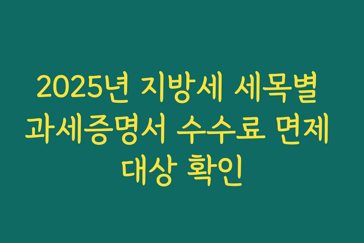 2025년 지방세 세목별 과세증명서 수수료 면제 대상 확인