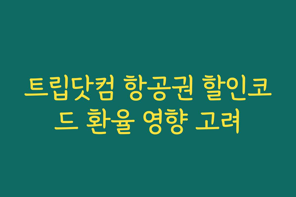 트립닷컴 항공권 할인코드 환율 영향 고려