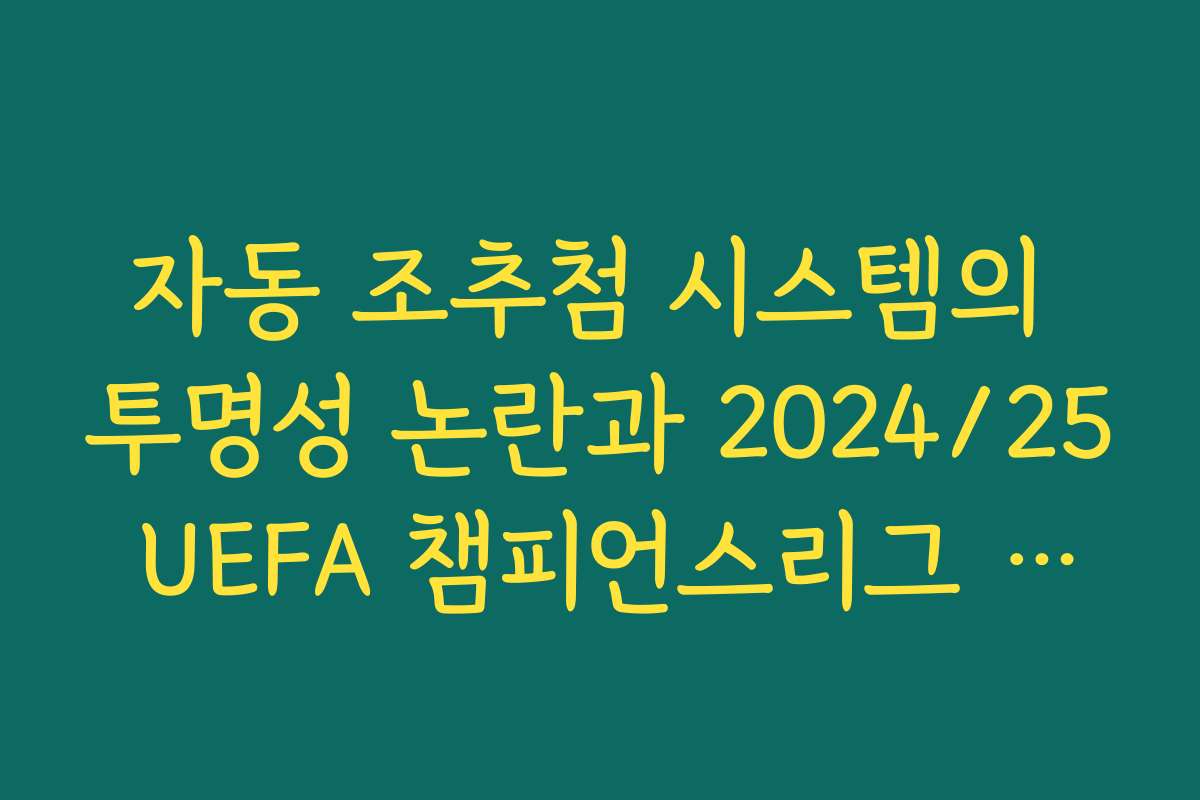 자동 조추첨 시스템의 투명성 논란과 2024/25 UEFA 챔피언스리그 조추첨 결과
