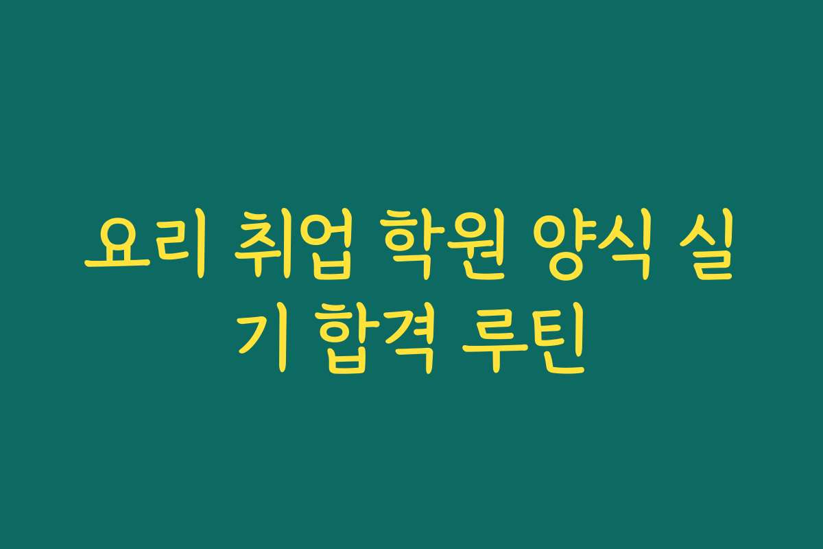 요리 취업 학원 양식 실기 합격 루틴