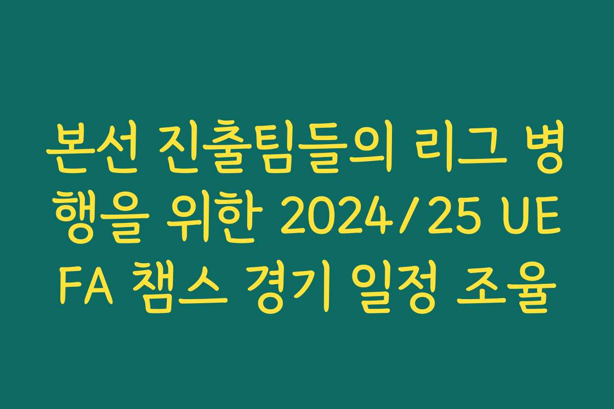 본선 진출팀들의 리그 병행을 위한 2024/25 UEFA 챔스 경기 일정 조율
