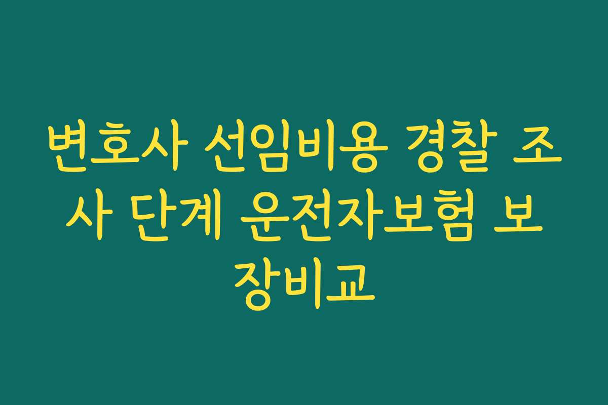 변호사 선임비용 경찰 조사 단계 운전자보험 보장비교