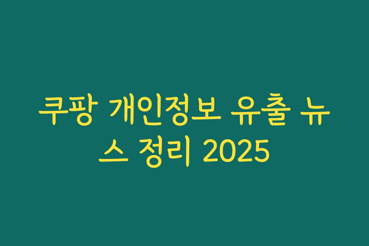 쿠팡 개인정보 유출 뉴스 정리 2025