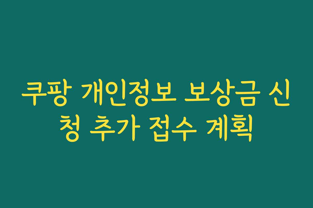 쿠팡 개인정보 보상금 신청 추가 접수 계획