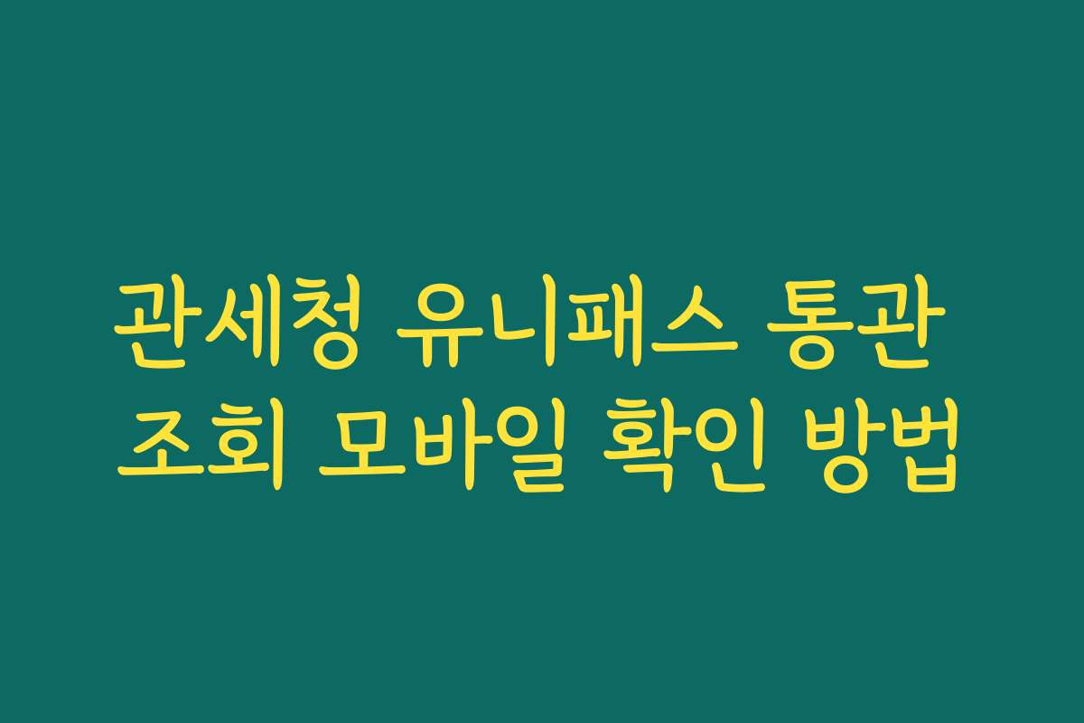 관세청 유니패스 통관 조회 모바일 확인 방법