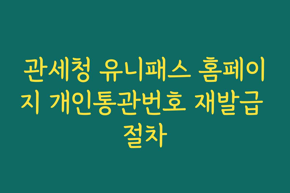 관세청 유니패스 홈페이지 개인통관번호 재발급 절차