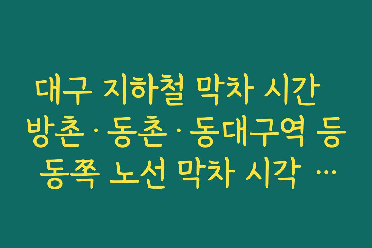 대구 지하철 막차 시간  방촌·동촌·동대구역 등 동쪽 노선 막차 시각 차이로 인한 귀가 시간 분석