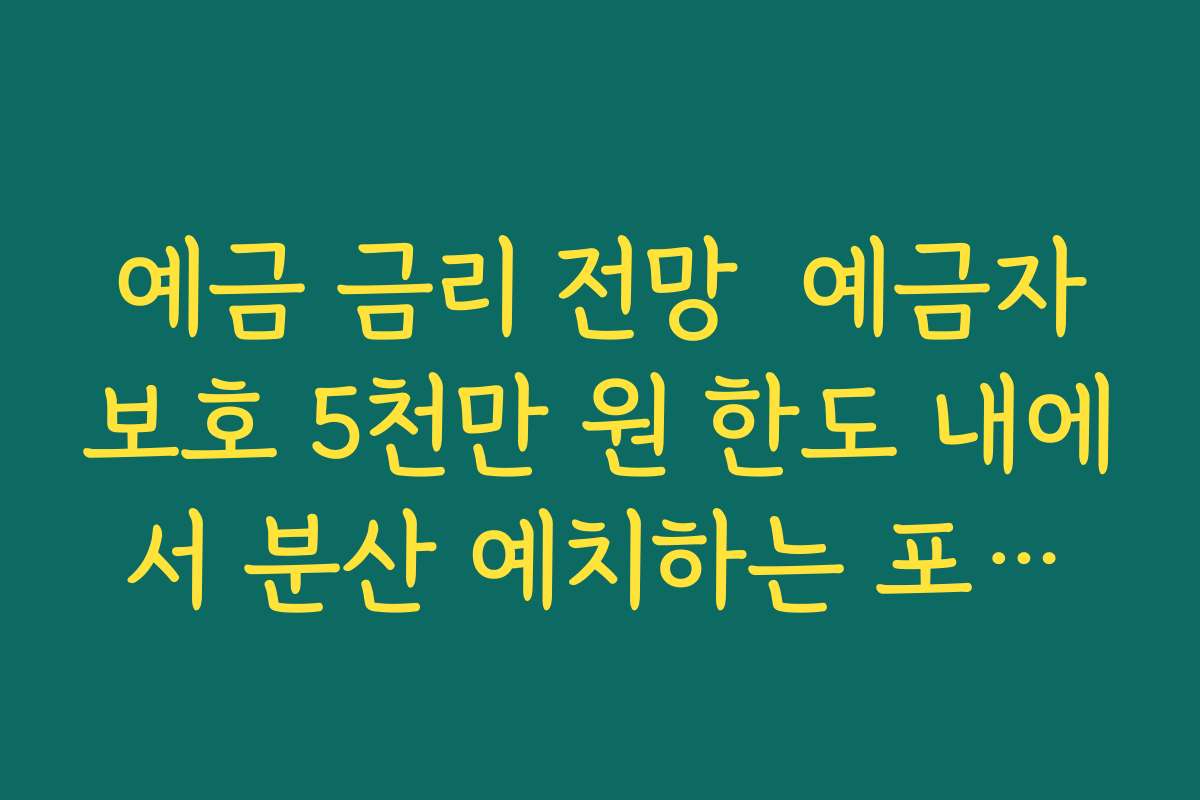 예금 금리 전망  예금자보호 5천만 원 한도 내에서 분산 예치하는 포트폴리오 구성하기