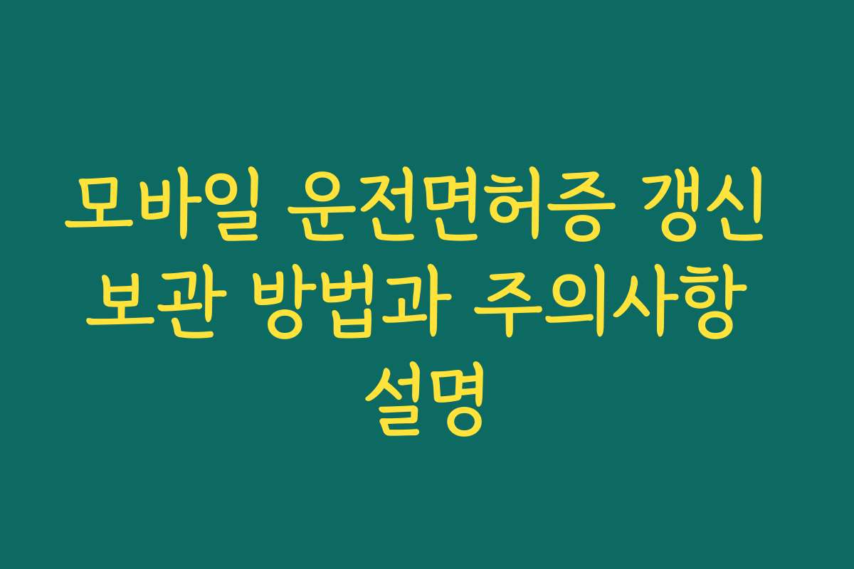 모바일 운전면허증 갱신 보관 방법과 주의사항 설명